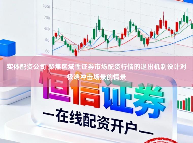实体配资公司 聚焦区域性证券市场配资行情的退出机制设计对极端冲击场景的情景