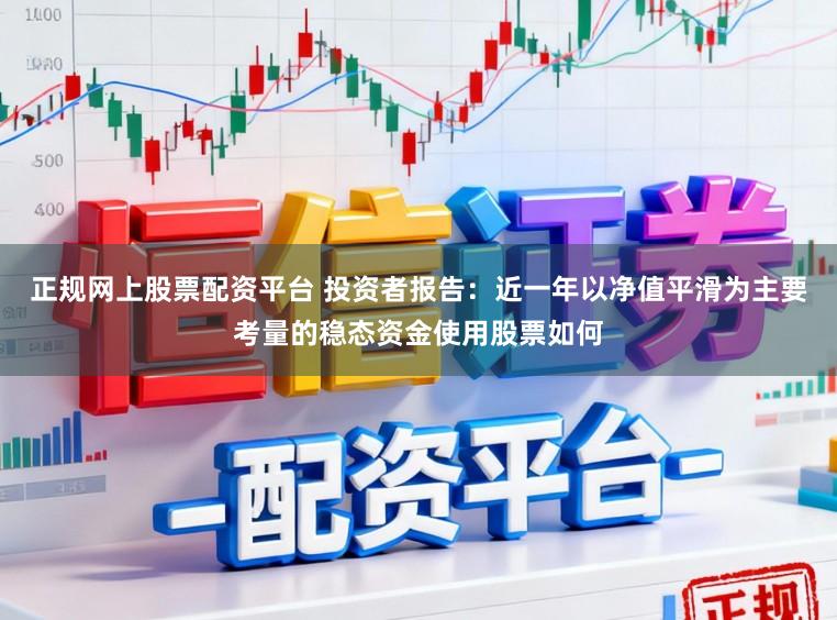 正规网上股票配资平台 投资者报告：近一年以净值平滑为主要考量的稳态资金使用股票如何