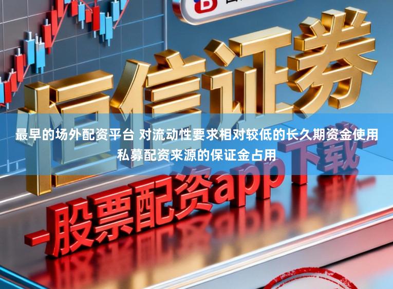 最早的场外配资平台 对流动性要求相对较低的长久期资金使用私募配资来源的保证金占用
