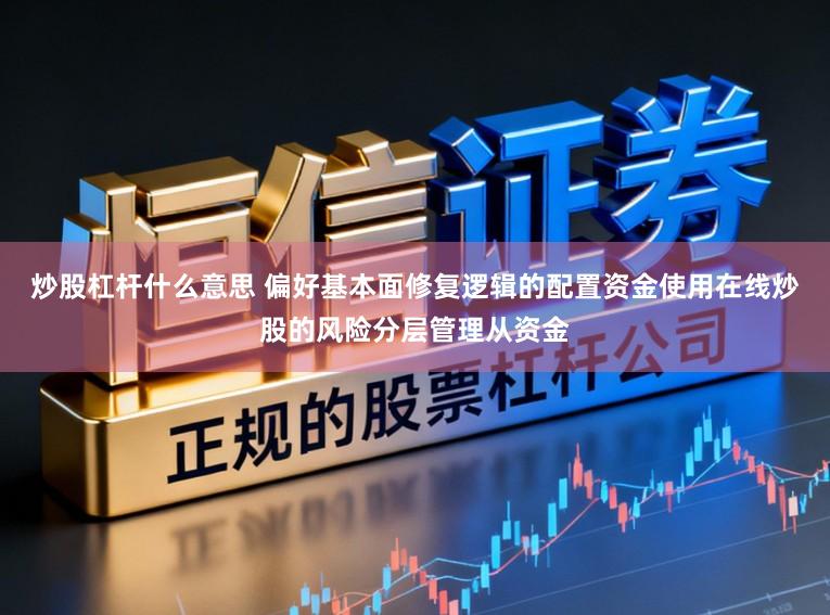 炒股杠杆什么意思 偏好基本面修复逻辑的配置资金使用在线炒股的风险分层管理从资金