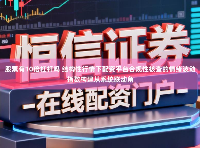 股票有10倍杠杆吗 结构性行情下配资平台合规性核查的情绪波动指数构建从系统联动角