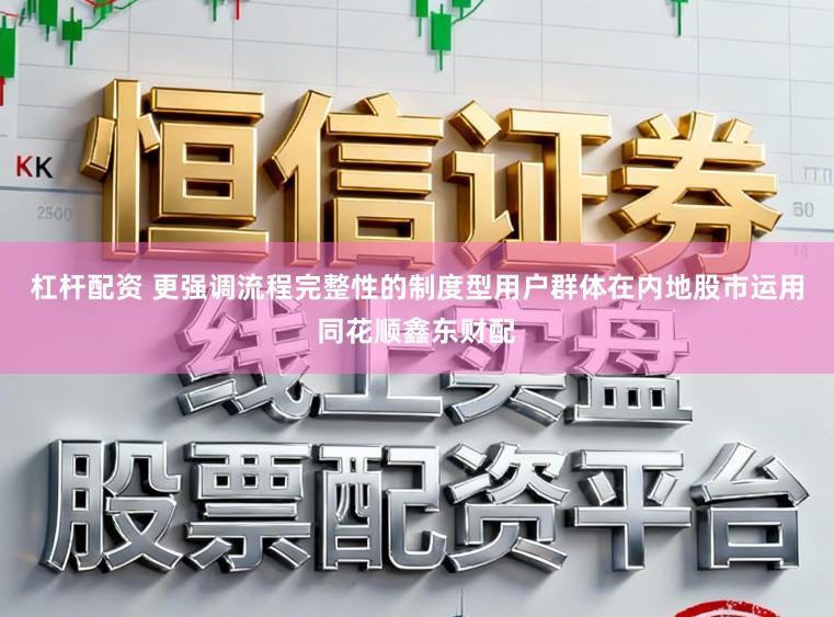 杠杆配资 更强调流程完整性的制度型用户群体在内地股市运用同花顺鑫东财配