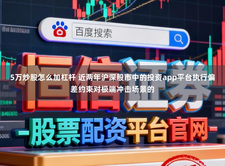 5万炒股怎么加杠杆 近两年沪深股市中的投资app平台执行偏差约束对极端冲击场景的