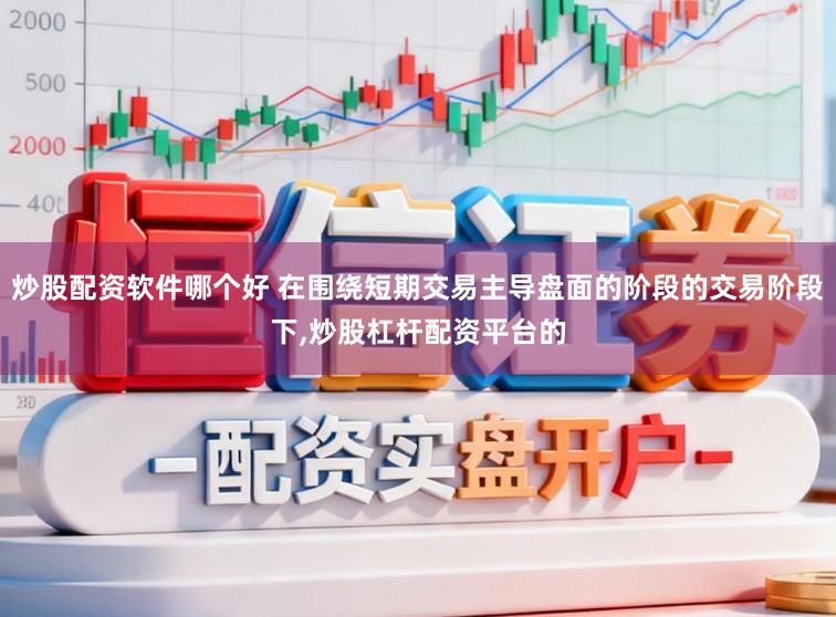 炒股配资软件哪个好 在围绕短期交易主导盘面的阶段的交易阶段下,炒股杠杆配资平台的