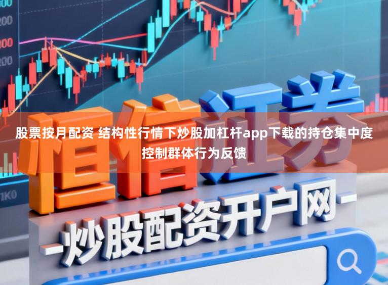 股票按月配资 结构性行情下炒股加杠杆app下载的持仓集中度控制群体行为反馈