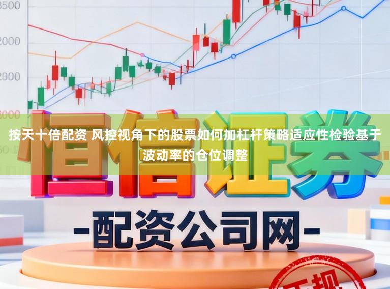 按天十倍配资 风控视角下的股票如何加杠杆策略适应性检验基于波动率的仓位调整