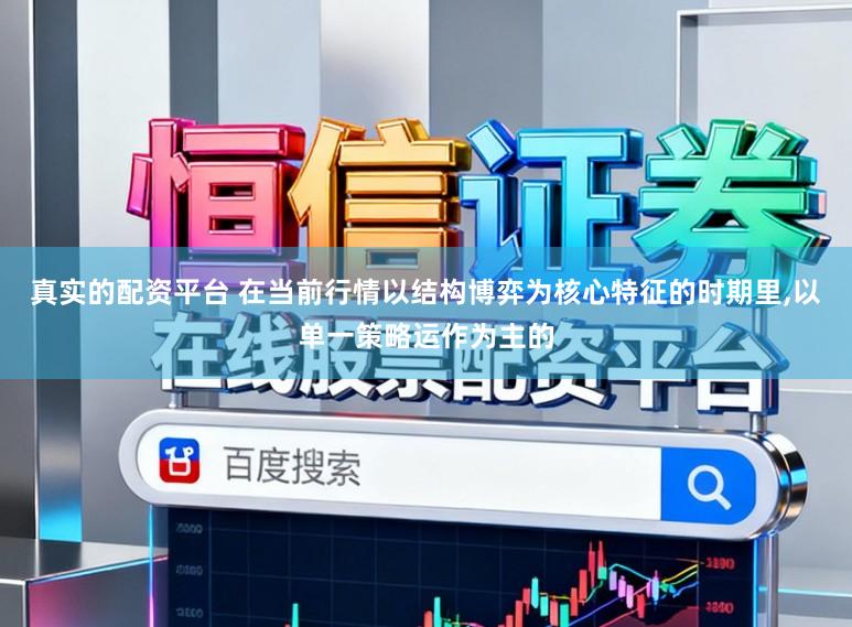 真实的配资平台 在当前行情以结构博弈为核心特征的时期里,以单一策略运作为主的