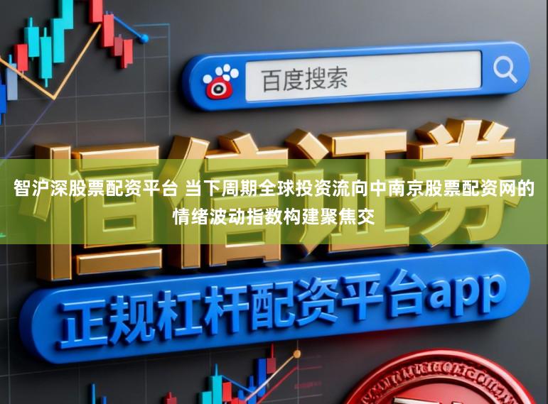 智沪深股票配资平台 当下周期全球投资流向中南京股票配资网的情绪波动指数构建聚焦交