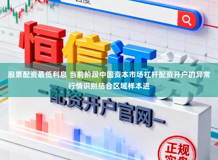 股票配资最低利息 当前阶段中国资本市场杠杆配资开户的异常行情识别结合区域样本进
