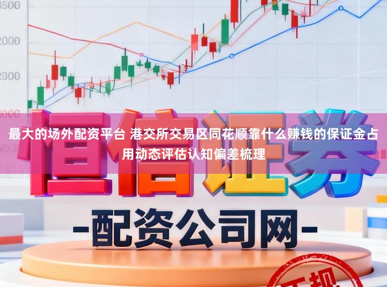 最大的场外配资平台 港交所交易区同花顺靠什么赚钱的保证金占用动态评估认知偏差梳理