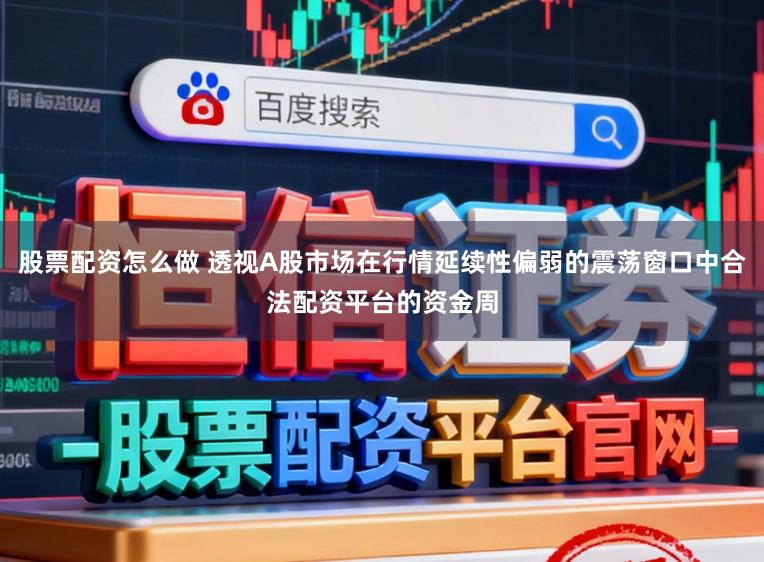 股票配资怎么做 透视A股市场在行情延续性偏弱的震荡窗口中合法配资平台的资金周