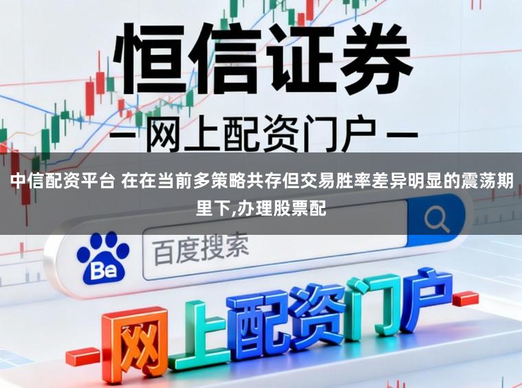 中信配资平台 在在当前多策略共存但交易胜率差异明显的震荡期里下,办理股票配