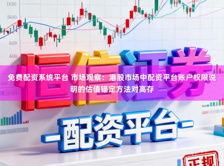 免费配资系统平台 市场观察：港股市场中配资平台账户权限说明的估值锚定方法对高存