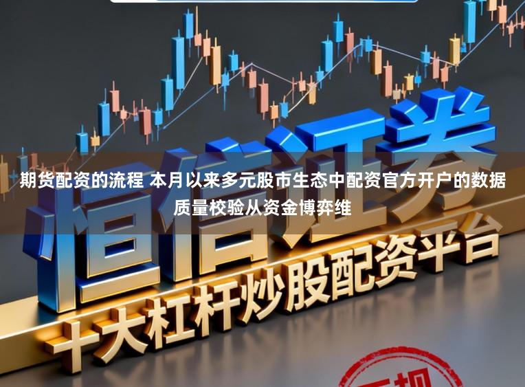 期货配资的流程 本月以来多元股市生态中配资官方开户的数据质量校验从资金博弈维