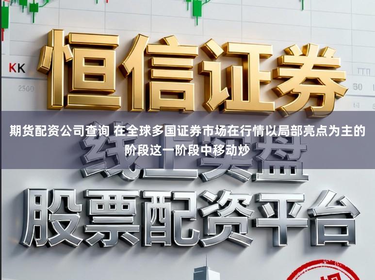 期货配资公司查询 在全球多国证券市场在行情以局部亮点为主的阶段这一阶段中移动炒