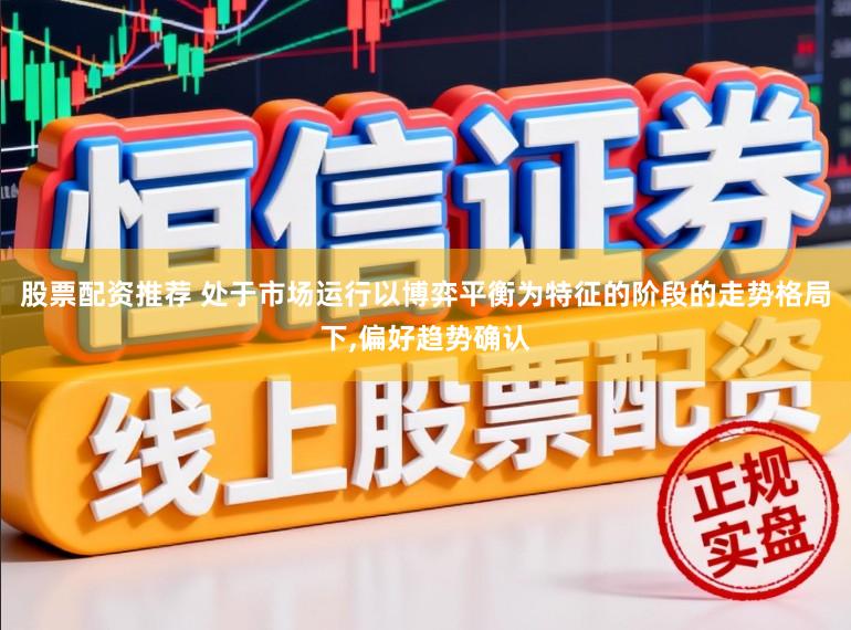 股票配资推荐 处于市场运行以博弈平衡为特征的阶段的走势格局下,偏好趋势确认