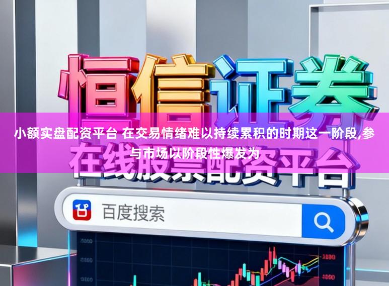 小额实盘配资平台 在交易情绪难以持续累积的时期这一阶段,参与市场以阶段性爆发为