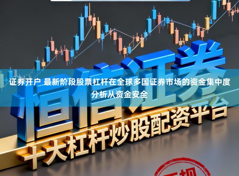 证券开户 最新阶段股票杠杆在全球多国证券市场的资金集中度分析从资金安全
