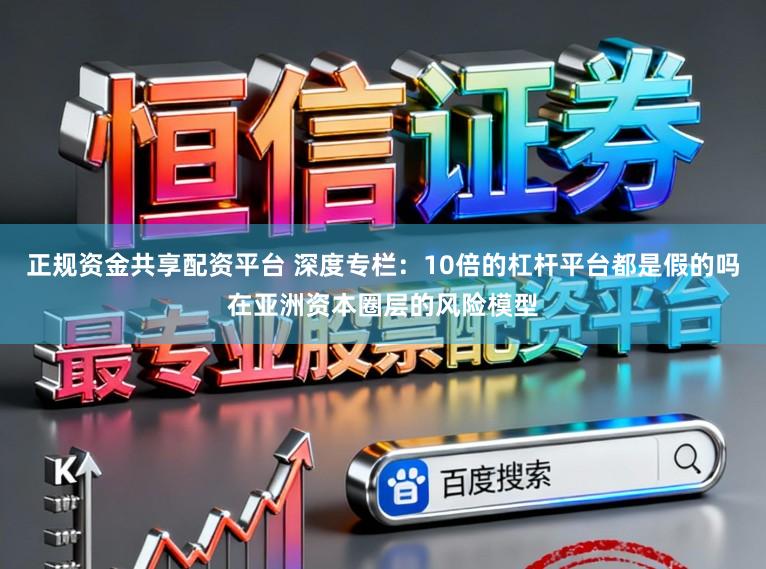 正规资金共享配资平台 深度专栏：10倍的杠杆平台都是假的吗在亚洲资本圈层的风险模型