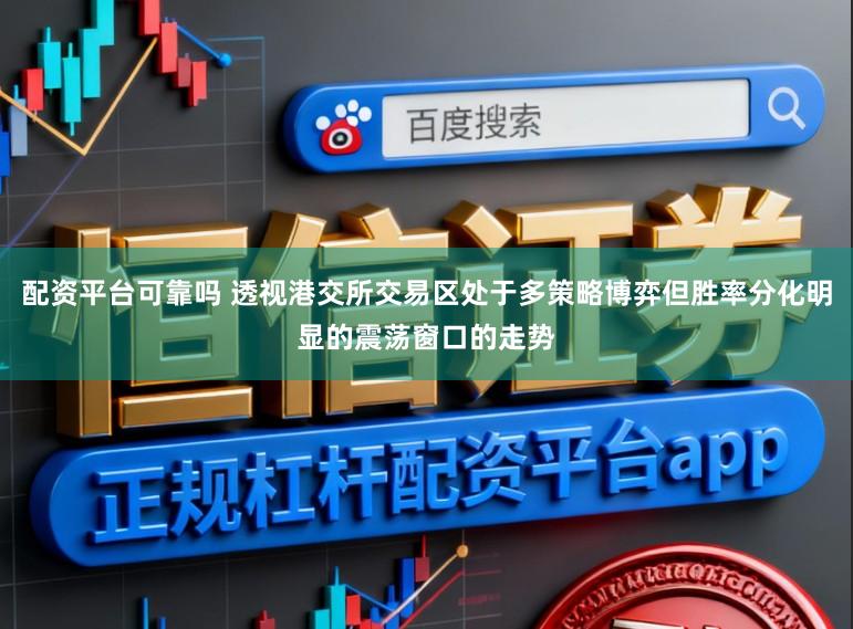 配资平台可靠吗 透视港交所交易区处于多策略博弈但胜率分化明显的震荡窗口的走势