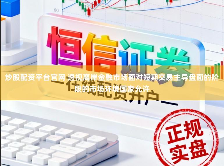 炒股配资平台官网 透视离岸金融市场面对短期交易主导盘面的阶段的市场环境国家允许