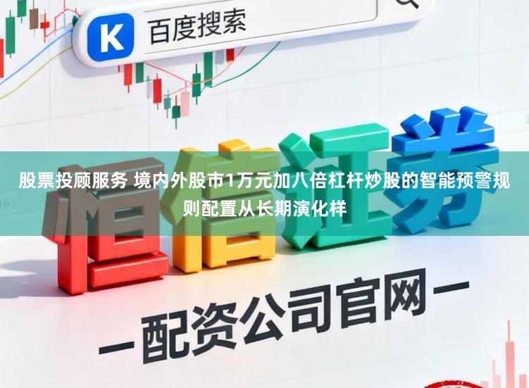 股票投顾服务 境内外股市1万元加八倍杠杆炒股的智能预警规则配置从长期演化样