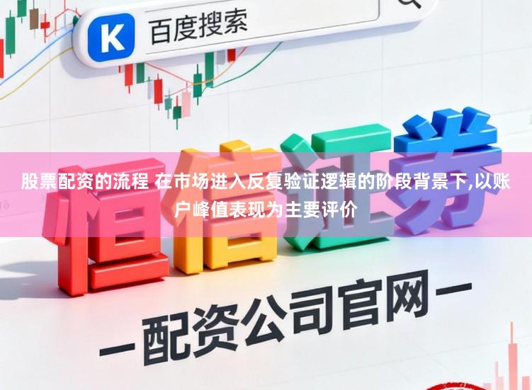 股票配资的流程 在市场进入反复验证逻辑的阶段背景下,以账户峰值表现为主要评价