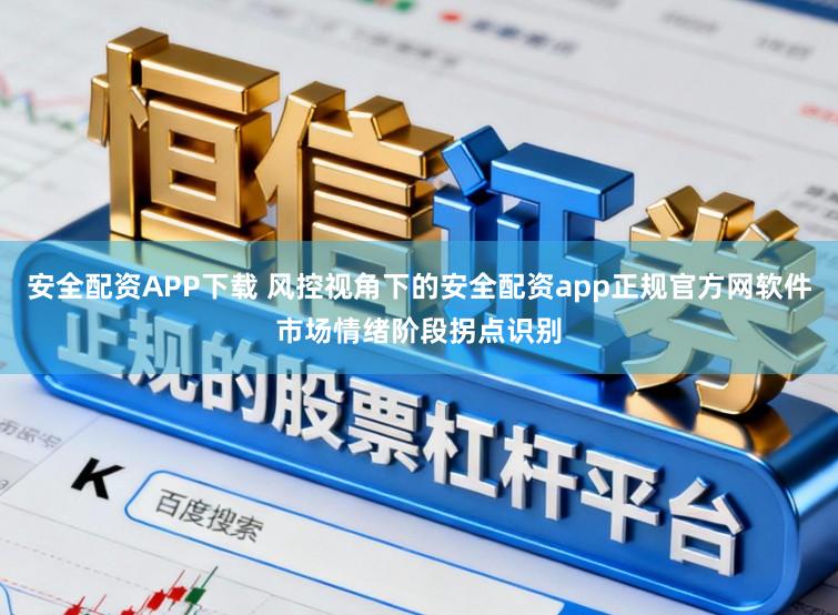 安全配资APP下载 风控视角下的安全配资app正规官方网软件市场情绪阶段拐点识别