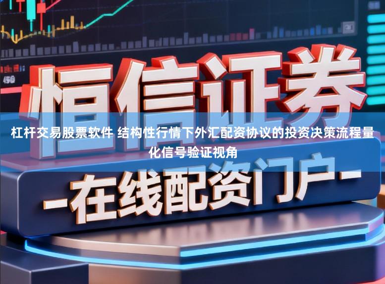 杠杆交易股票软件 结构性行情下外汇配资协议的投资决策流程量化信号验证视角