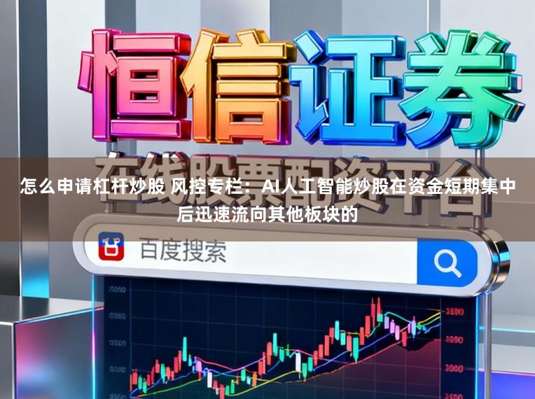 怎么申请杠杆炒股 风控专栏：AI人工智能炒股在资金短期集中后迅速流向其他板块的