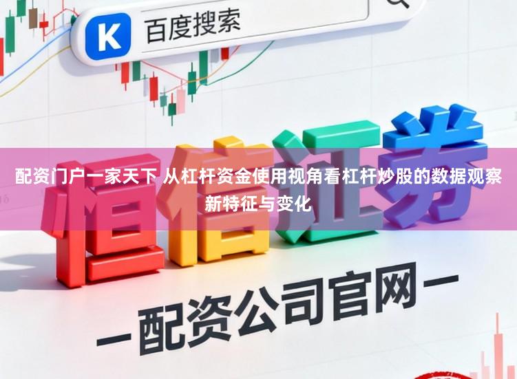 配资门户一家天下 从杠杆资金使用视角看杠杆炒股的数据观察新特征与变化