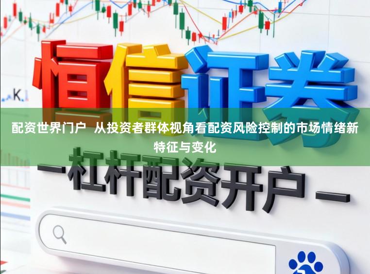配资世界门户  从投资者群体视角看配资风险控制的市场情绪新特征与变化