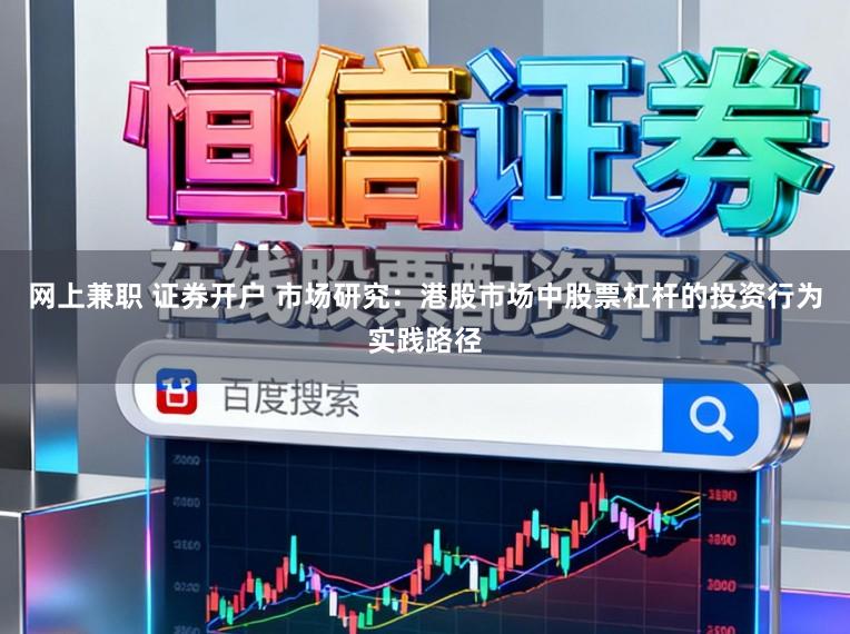 网上兼职 证券开户 市场研究：港股市场中股票杠杆的投资行为实践路径