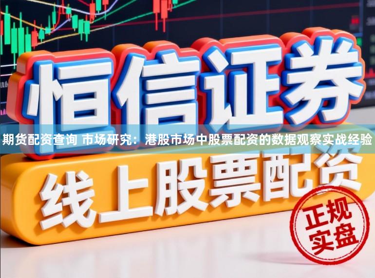 期货配资查询 市场研究：港股市场中股票配资的数据观察实战经验