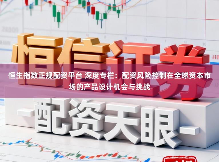 恒生指数正规配资平台 深度专栏：配资风险控制在全球资本市场的产品设计机会与挑战