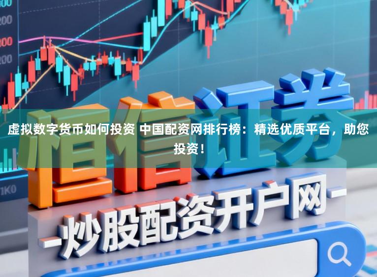 虚拟数字货币如何投资 中国配资网排行榜：精选优质平台，助您投资！