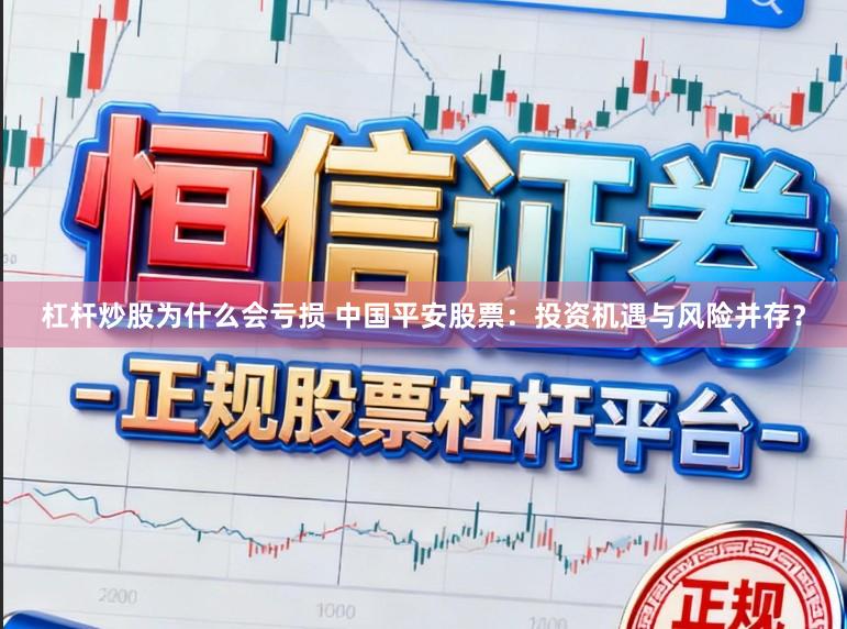 杠杆炒股为什么会亏损 中国平安股票：投资机遇与风险并存？