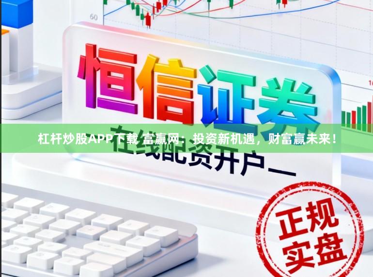 杠杆炒股APP下载 富赢网：投资新机遇，财富赢未来！