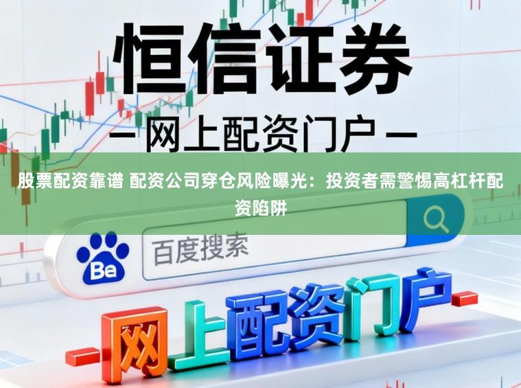 股票配资靠谱 配资公司穿仓风险曝光：投资者需警惕高杠杆配资陷阱