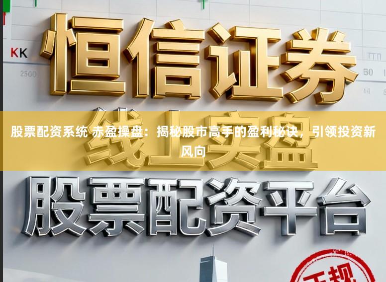 股票配资系统 赤盈操盘：揭秘股市高手的盈利秘诀，引领投资新风向