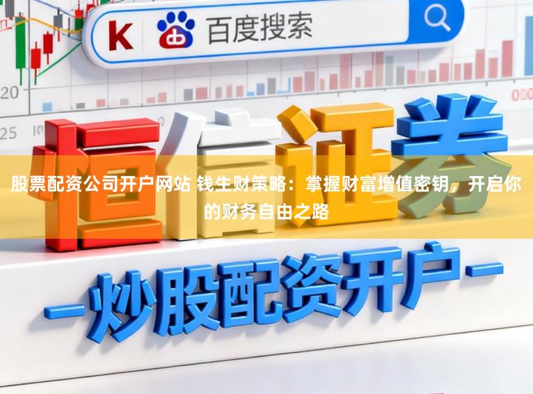 股票配资公司开户网站 钱生财策略：掌握财富增值密钥，开启你的财务自由之路