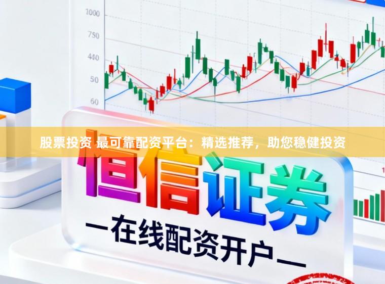 股票投资 最可靠配资平台：精选推荐，助您稳健投资