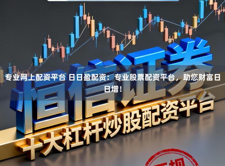 专业网上配资平台 日日盈配资：专业股票配资平台，助您财富日日增！