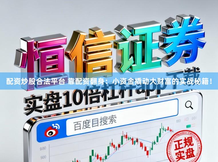 配资炒股合法平台 靠配资翻身：小资金撬动大财富的实战秘籍！