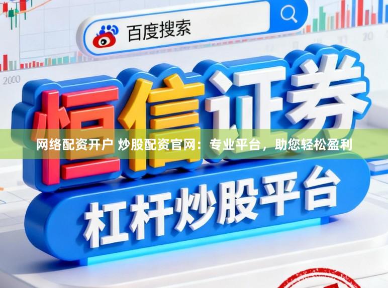 网络配资开户 炒股配资官网：专业平台，助您轻松盈利