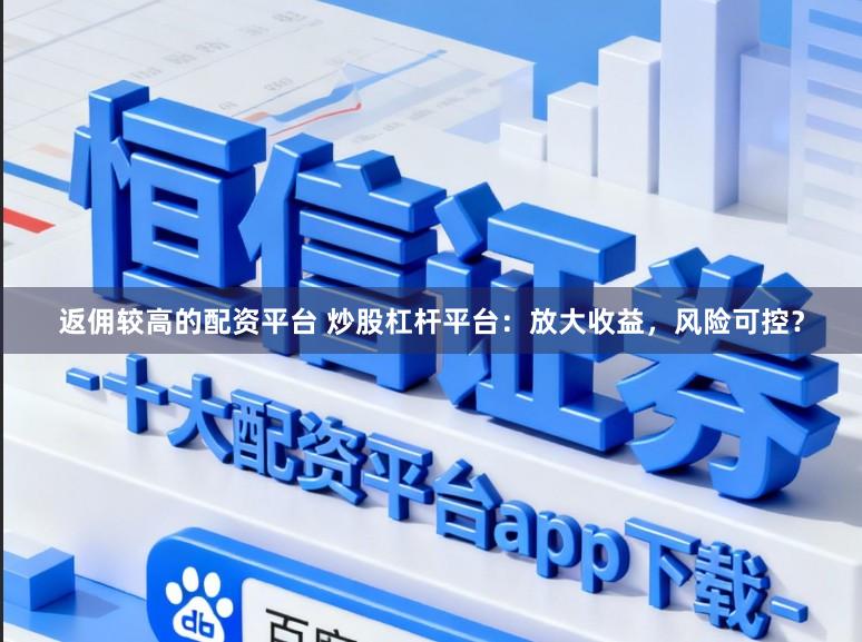 返佣较高的配资平台 炒股杠杆平台：放大收益，风险可控？