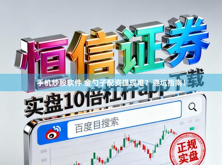 手机炒股软件 金勺子配资提现难？避坑指南！