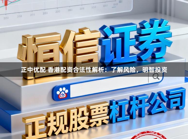 正中优配 香港配资合法性解析：了解风险，明智投资