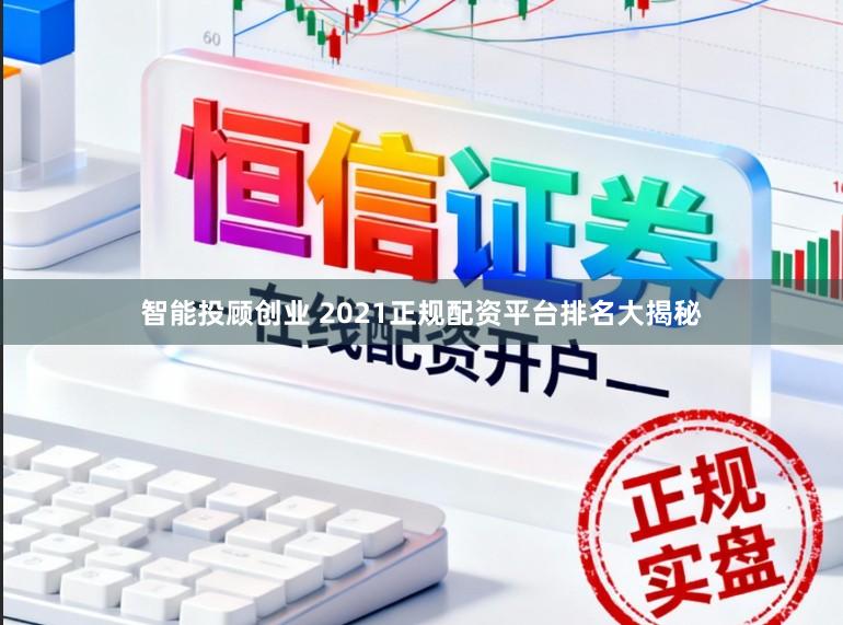 智能投顾创业 2021正规配资平台排名大揭秘