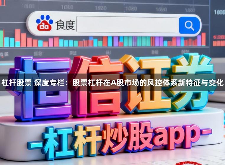 杠杆股票 深度专栏：股票杠杆在A股市场的风控体系新特征与变化